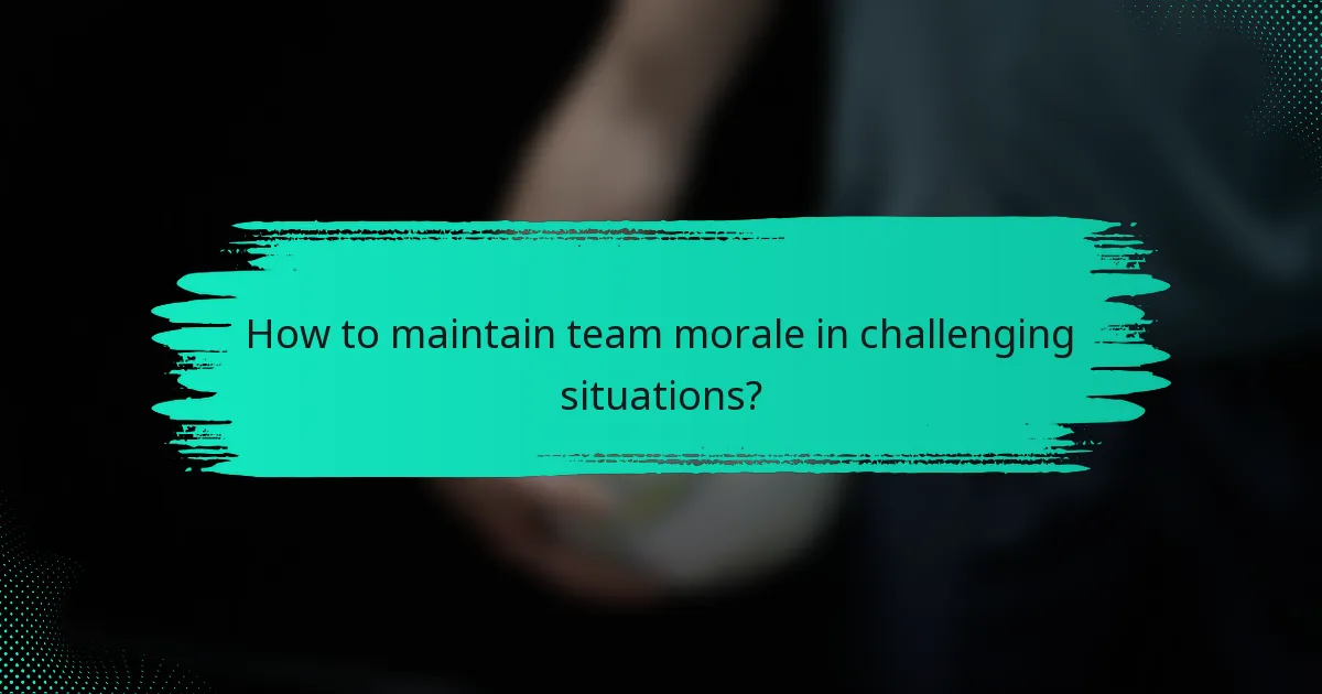 How to maintain team morale in challenging situations?