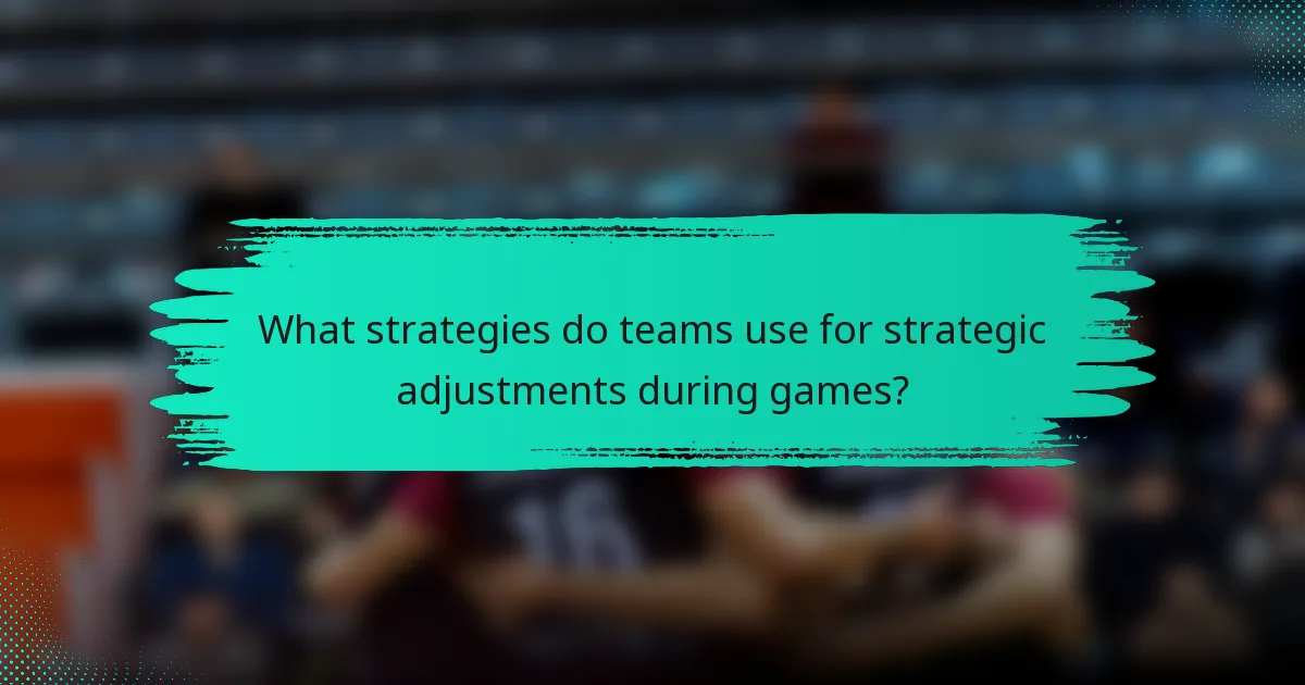 What strategies do teams use for strategic adjustments during games?